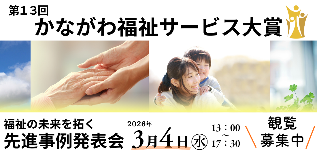 第13回かながわ福祉サービス大賞 観覧募集中!「かながわ福祉サービス大賞」は、福祉の未来を拓く先進的な取り組みを顕彰し、サービスの質向上と魅力発信を目指すイベントです。今年度は、内閣府「孤独・孤立対策」関連事業と連携し、「新たな地域の『つながり』を生む」をテーマに開催します。