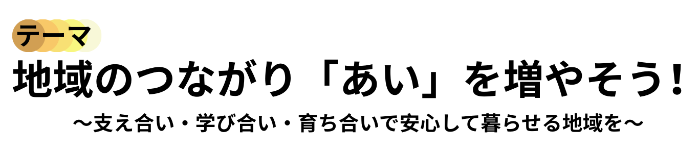 テーマ　地域のつながり「あい」を増やそう！ 支え合い・学び合い・育ち合いで安心して暮らせる地域を
