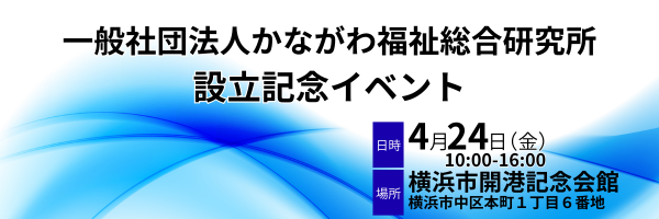 一般社団法人　かながわ福祉総合研究所　設立記念イベント　2026年4月24日（金）　10:00~16:00 横浜市開港記念会館